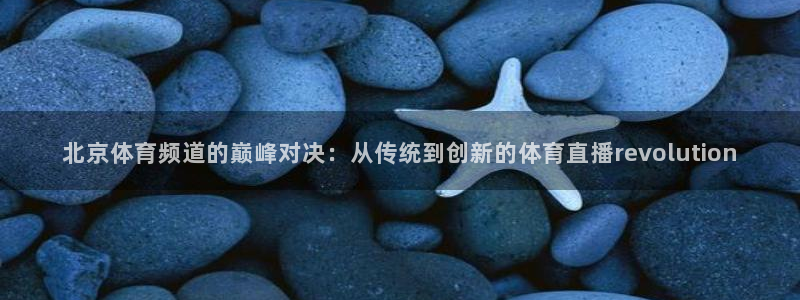 北京体育频道的巅峰对决：从传统到创新的体育直播revolution