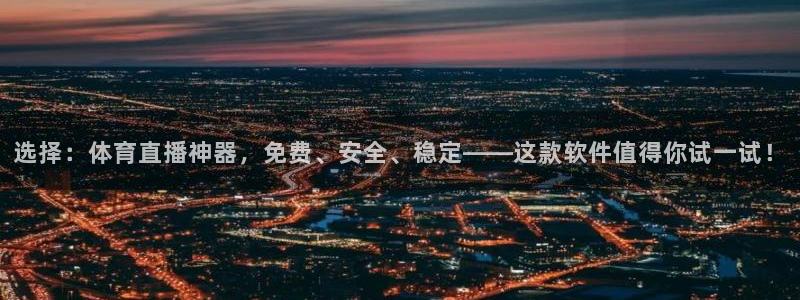 选择：体育直播神器，免费、安全、稳定——这款软件值得你试一试！