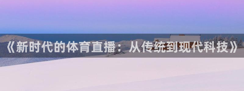 《新时代的体育直播：从传统到现代科技》