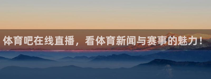 体育吧在线直播，看体育新闻与赛事的魅力！