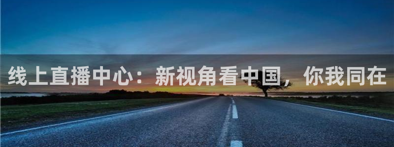 线上直播中心：新视角看中国，你我同在
