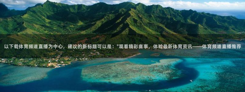 以下载体育频道直播为中心，建议的新标题可以是：\