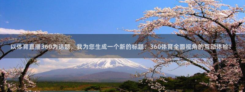 以体育直播360为话题，我为您生成一个新的标题：360体育全面视角的互动体验！