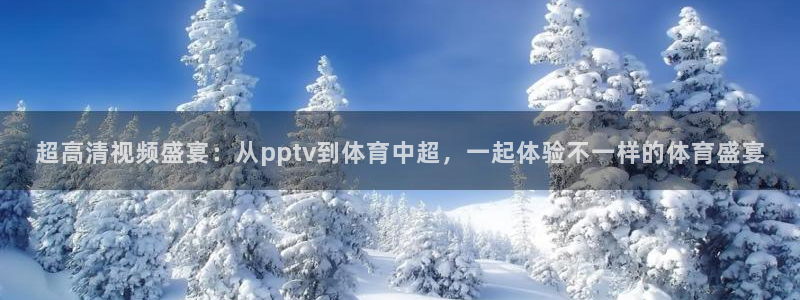 超高清视频盛宴：从pptv到体育中超，一起体验不一样的体育盛宴
