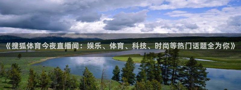 《搜狐体育今夜直播间：娱乐、体育、科技、时尚等热门话题全为你》