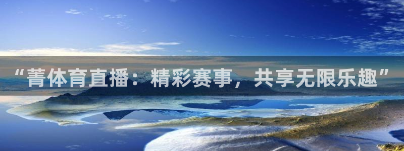 “菁体育直播：精彩赛事，共享无限乐趣”