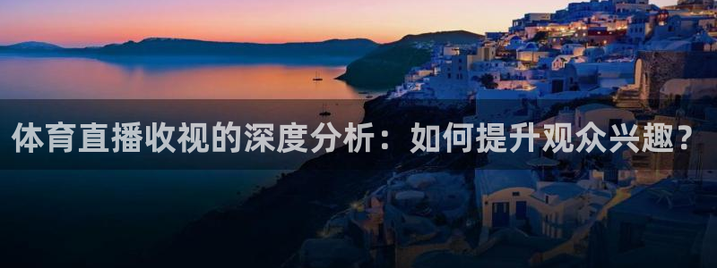 体育直播收视的深度分析：如何提升观众兴趣？