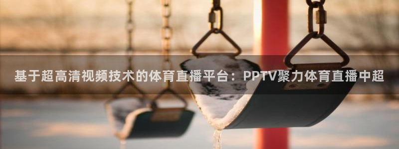 基于超高清视频技术的体育直播平台：PPTV聚力体育直播中超