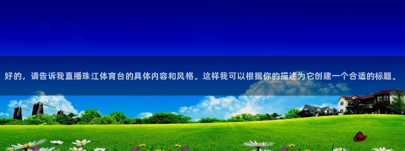 好的，请告诉我直播珠江体育台的具体内容和风格。这样我可以根据你的描述为它创建一个合适的标题。