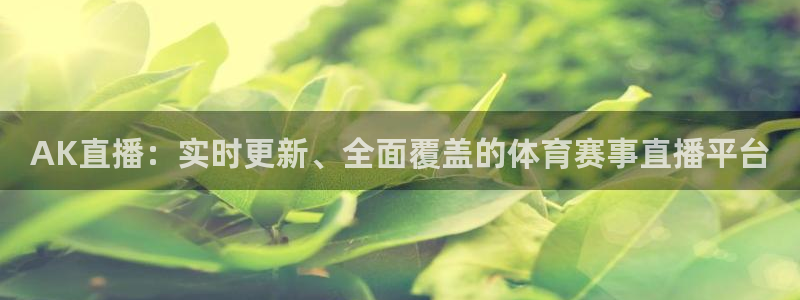 AK直播：实时更新、全面覆盖的体育赛事直播平台