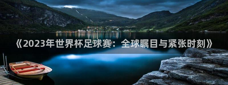 《2023年世界杯足球赛：全球瞩目与紧张时刻》