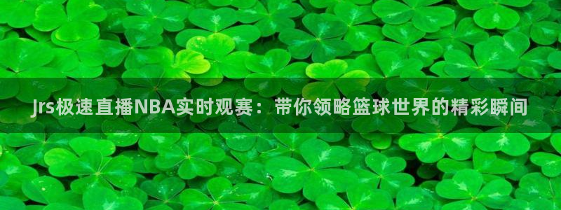 Jrs极速直播NBA实时观赛：带你领略篮球世界的精彩瞬间