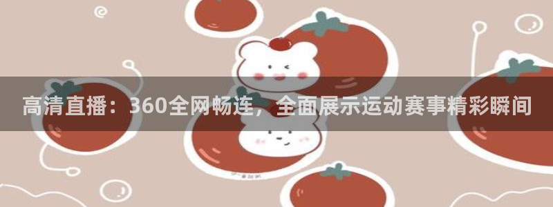 高清直播：360全网畅连，全面展示运动赛事精彩瞬间
