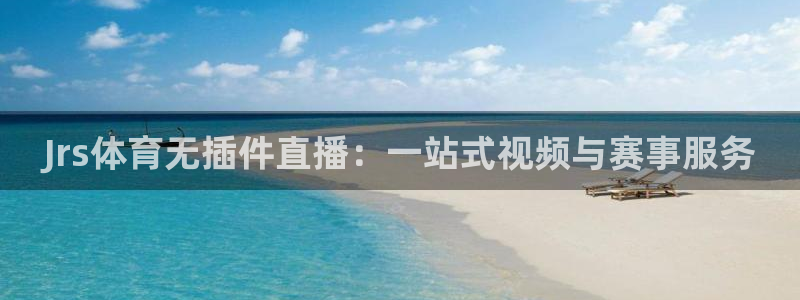 Jrs体育无插件直播：一站式视频与赛事服务
