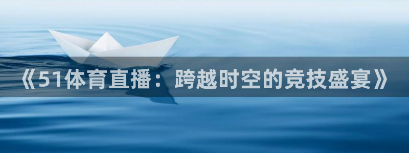 《51体育直播：跨越时空的竞技盛宴》