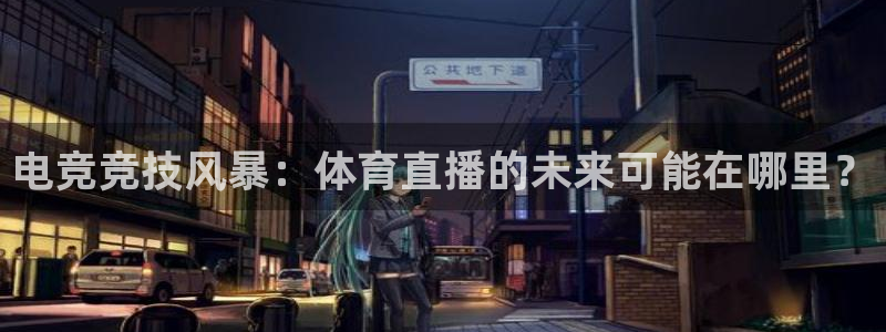 电竞竞技风暴：体育直播的未来可能在哪里？