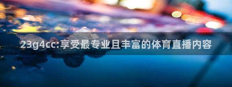 23g4cc:享受最专业且丰富的体育直播内容