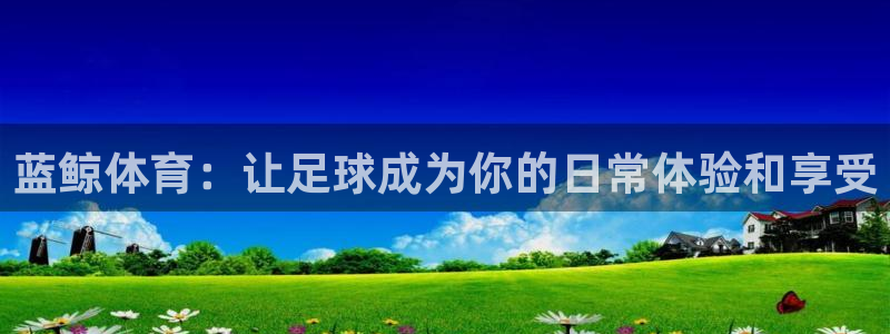 蓝鲸体育：让足球成为你的日常体验和享受