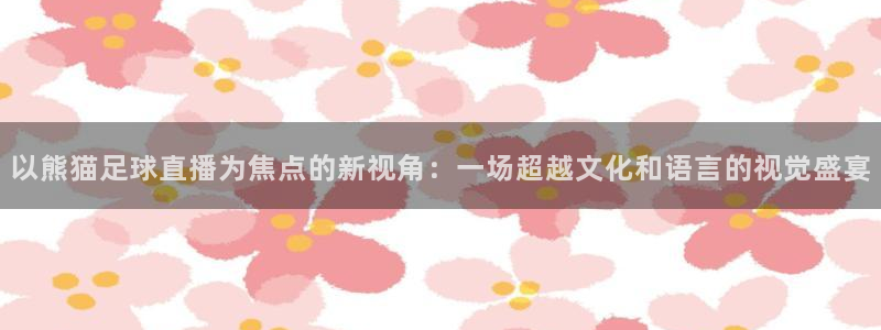以熊猫足球直播为焦点的新视角：一场超越文化和语言的视觉盛宴