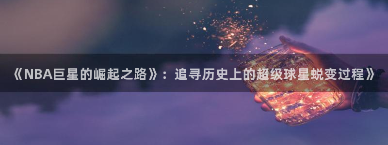 《NBA巨星的崛起之路》：追寻历史上的超级球星蜕变过程》