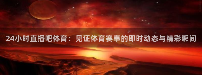 24小时直播吧体育：见证体育赛事的即时动态与精彩瞬间