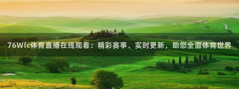 76Wfc体育直播在线观看：精彩赛事、实时更新，助您全面体育世界