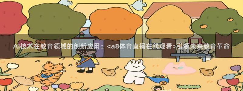 AI技术在教育领域的创新应用：<a8体育直播在线观看>引领未来教育革命